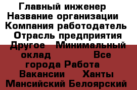 Главный инженер › Название организации ­ Компания-работодатель › Отрасль предприятия ­ Другое › Минимальный оклад ­ 45 000 - Все города Работа » Вакансии   . Ханты-Мансийский,Белоярский г.